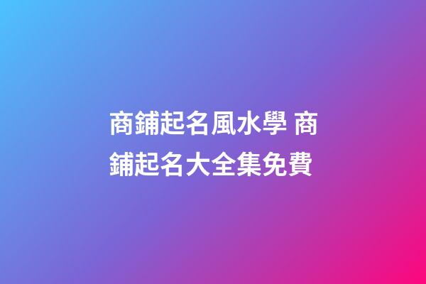 商鋪起名風水學 商鋪起名大全集免費-第1張-公司起名-玄機派